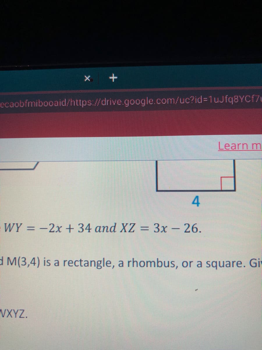 ecaobfmibooaid/https://drive.google.com/uc?id%3D1uJfq8YCf7L
Learn m
4
WY = -2x + 34 and XZ = 3x – 26.
Зх -
d M(3,4) is a rectangle, a rhombus, or a square. Gi-
VXYZ.
