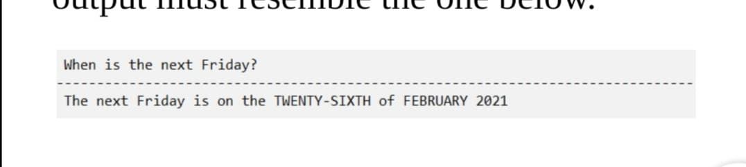 When is the next Friday?
The next Friday is on the TWENTY-SIXTH of FEBRUARY 2021
