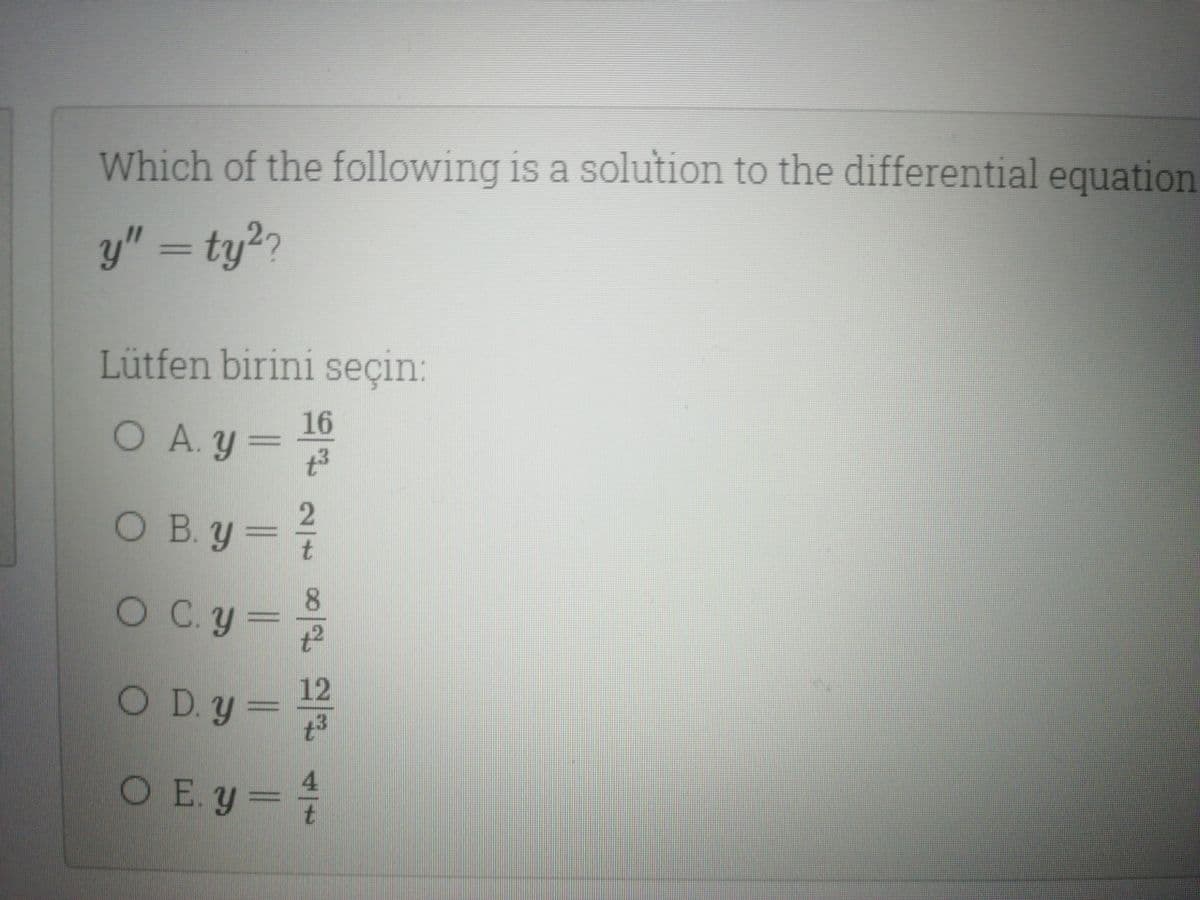 Which of the following is a solution to the differential equation
y" = ty??
Lütfen birini seçin:
16
O A. y=
O B.y 7
O C.y=
12
O D.y =
4
OE. y=
