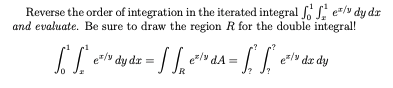 Reverse the order of integration in the iterated integral er/y dy dr
and evaluate. Be sure to draw the region R for the double integral!
e*/y
/v de dy
R
