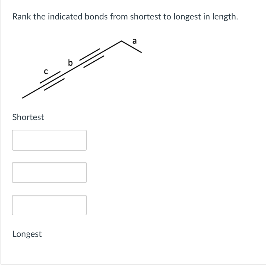 Rank the indicated bonds from shortest to longest in length.
a
Shortest
Longest
