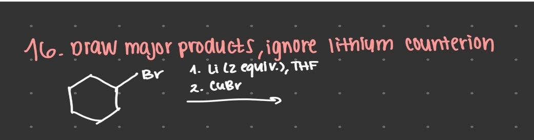16. Draw major products, ignore lithium counterion
Br
1. Li (2 equiv.), THE
2. CuBr