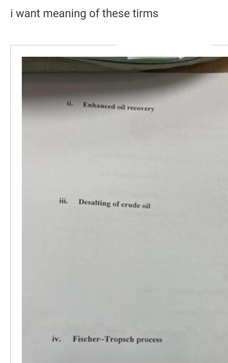 i want meaning of these tirms
ii.
Enhanced oil recovery
iii. Desalting of crude oil
iv. Fischer-Tropsch process