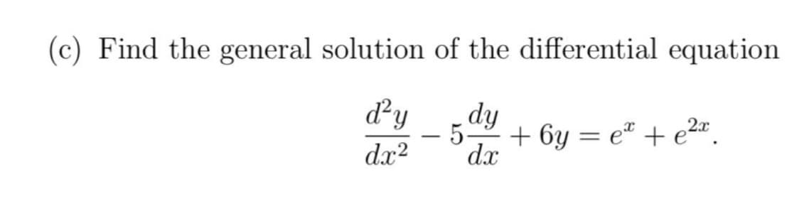 (c) Find the general solution of the differential equation
d²y dy
- 5-
d.x²
dx
-
+6y=e* + e²x.