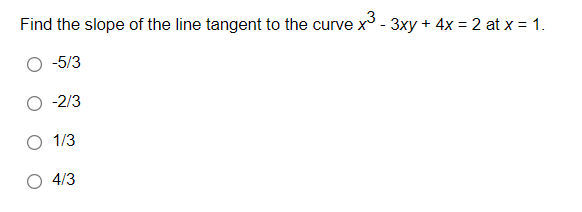 Find the slope of the line tangent to the curve x - 3xy + 4x = 2 at x = 1.
-5/3
-2/3
O 1/3
O 4/3

