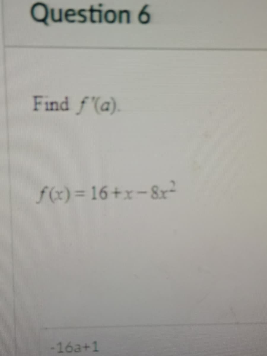 Question 6
Find f'(a).
f(x) = 16+x-8x²
-16a+1