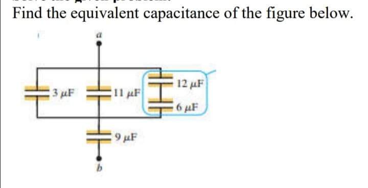 Find the equivalent capacitance of the figure below.
12 uF
3 uF
11 F
6 uF
9 µF
b
