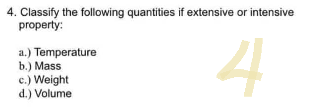 4. Classify the following quantities if extensive or intensive
property:
4
a.) Temperature
b.) Mass
c.) Weight
d.) Volume