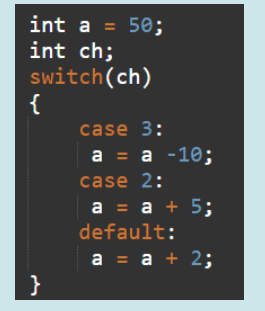 int a = 50;
int ch;
switch(ch)
{
case 3:
а 3 а -10;
case 2:
а %3D а + 5;
default:
а 3 а + 2;
}
