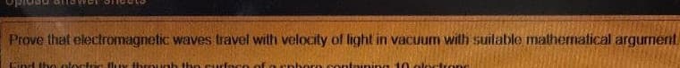 Prove that electromagnetic waves travel with velocity of light in vacuum with suilable mathernatical argurnent
ind thoolosto luy Hhrouah ho sureseo of a rn
ncon uning 40 olofrone
