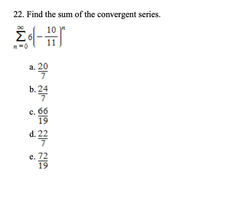 22. Find the sum of the convergent series.
10 "
11
n=0
а. 20
7
b. 24
с. б6
19
d. 22
е. 72
19
