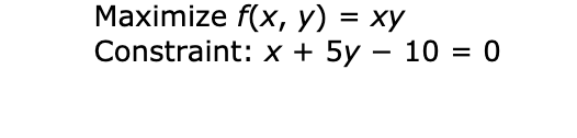 Maximize f(x, y) = xy
Constraint: x + 5y – 10 = 0
-
%D
