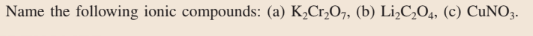 Name the following ionic compounds: (a) K,Cr,O7, (b) Li,C,O4, (c) CUNO3.
