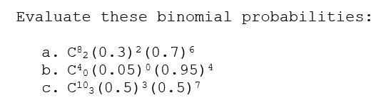 Evaluate these binomial probabilities:
a. C2 (0.3)2 (0.7)6
b. C*o (0.05)°(0.95)4
c. C1°3 (0.5) 3 (0.5)7
