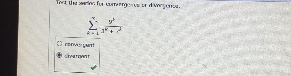 Test the series for convergence or divergence.
k=1
O convergent
divergent
gk
3k + 7k