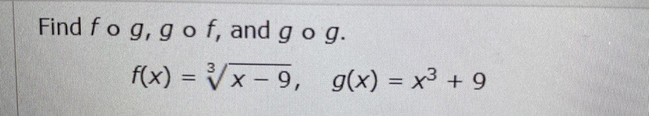 Find fo g, g o f, and g o g.
f(x) = Vx - 9, g(x) = x³ + 9
%3D
