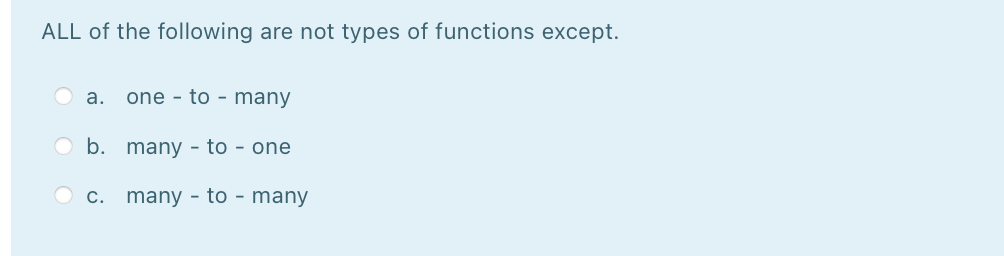 ALL of the following are not types of functions except.
а.
one - to - many
b. many - to - one
O c. many - to - many
