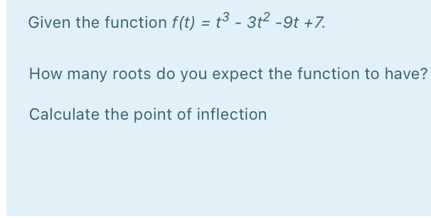 Given the function f(t) = t³ - 3t? -9t +7.
How many roots do you expect the function to have?
Calculate the point of inflection
