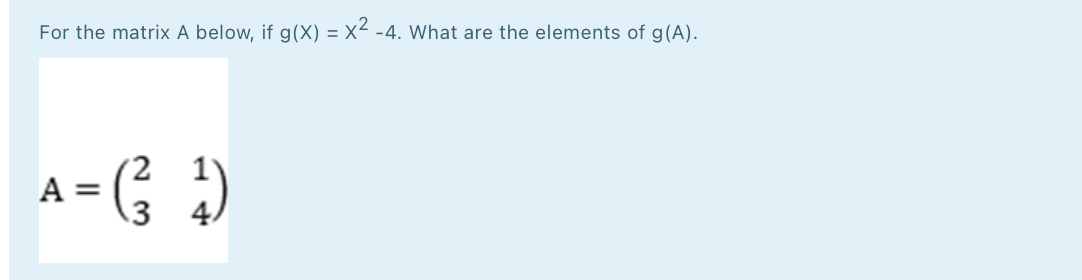 For the matrix A below, if g(X) = X² -4. What are the elements of g(A).
A= G )
.3
