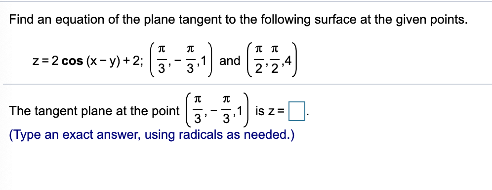 Find an equation of the plane tangent to the following surface at the given points.
z= 2 cos (x - y) + 2;
and
-
3
3
'2
The tangent plane at the point
3
is z=
3
(Type an exact answer, using radicals as needed.)
