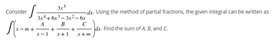 Consider
√(x-m
S
3x5
3x4+6x33x² - 6x
A
C
B
▬▬▬▬▬▬▬ +
-
+
x-1
x + 1
x+m
-dx. Using the method of partial fractions, the given integral can be written as
dx. Find the sum of A, B, and C.