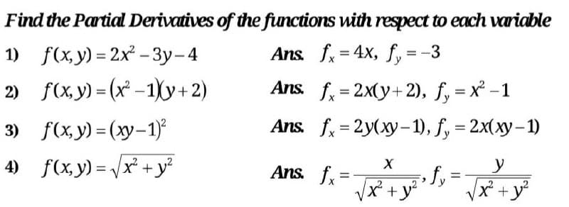 Find the Partial Derivatives of the functions with respect to each variable
1) f(xу) - 2x -Зу-4
Ans. f = 4x, f, = -3
2) f(x,y) = (x -1)y+2)
Ans. f, = 2x(y+2), f, = x -1
3) f(xy) - (ху-1)
Ans f 3 2y(ху-1), f, %3 2x(зу - 1)
4) f(x,y) = /x + y²
Ans. f.- - +y
y
fy=
x²+y°
%3D
