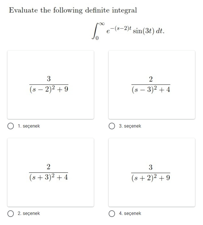 Evaluate the following definite integral
e-(s-2)t sin(3t) dt.
3
(s – 2)2 + 9
(s – 3)2 + 4
O 1. seçenek
3. seçenek
3
(s + 3)2 + 4
(s + 2)2 + 9
O 2. seçenek
O 4. seçenek
