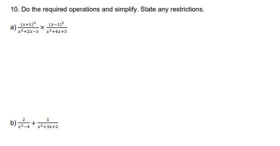 10. Do the required operations and simplify. State any restrictions.
(x+1)?
a)
x2+2x-3
(x-1)2
x2+4x+3
b):
x2+3x+2
