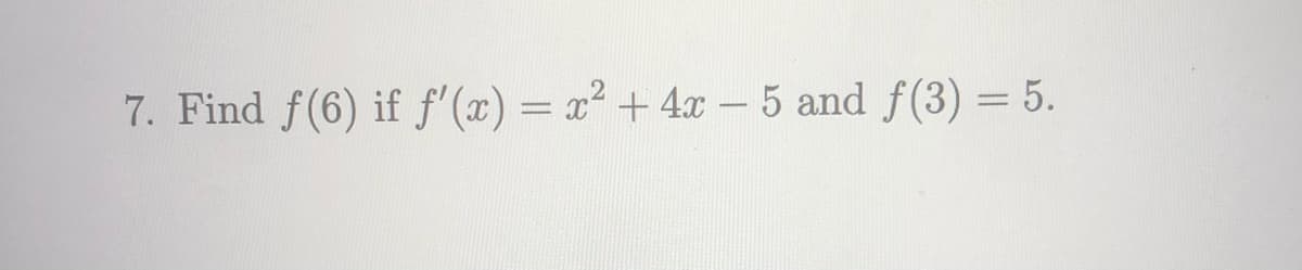 7. Find f(6) if f'(x) = x² + 4x - 5 and f(3) = 5.
