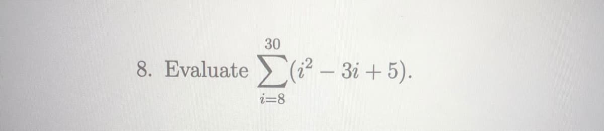 30
8. Evaluate (² – 3i + 5).
Σ
i=8
