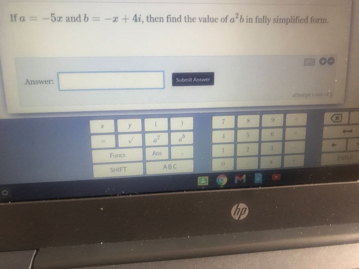 If a =-5x and b =-x + 4i, then find the value of a b in fully simplified form.
00
Answer:
Submit Answer
attempt 1 out of 3
8.
b.
4
6.
3.
Funcs
Ans
ENTER
TL
SHIFT
АВС
hp
2.
