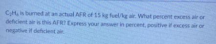 C₂H6 is burned at an actual AFR of 15 kg fuel/kg air. What percent excess air or
deficient air is this AFR? Express your answer in percent, positive if excess air or
negative if deficient air.