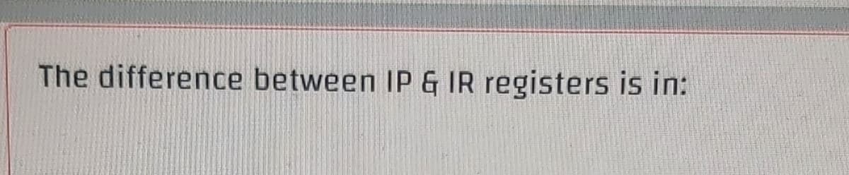 The difference between IP & IR registers is in:
