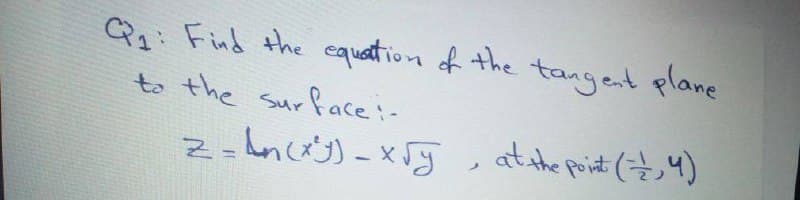 Q: Find the cquation of the tangent plane
to the surface:-
at the point (7,4)
