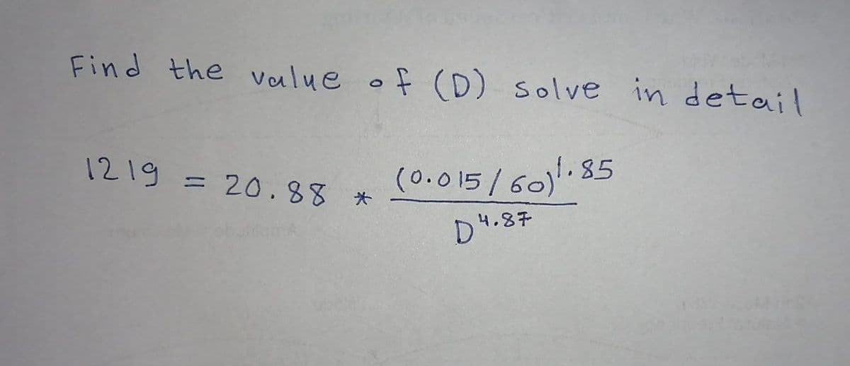 Find the value of (D) solve in detail
1219
85
= 20.88 *
(0.015/60)¹.8
4.87
D