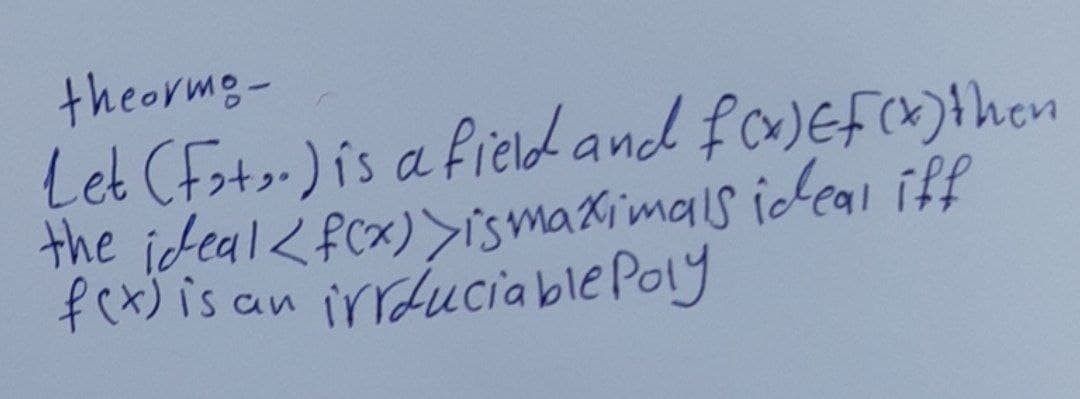 theormo-
Let (Fot..) is a field and f(x) EF(x) then
the ideal <f(x) >is maximals ideal iff
fex) is an irrduciable Poly