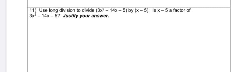 11) Use long division to divide (3x²? – 14x – 5) by (x – 5). Is x – 5 a factor of
3x2 – 14x – 5? Justify your answer.
