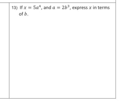 13) If x = 5a*, and a = 2b³, express x in terms
of b.
