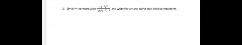 7x-y
(2x4y-6)-2
16) Simplify the expression
and write the answer using only positive exponents.

