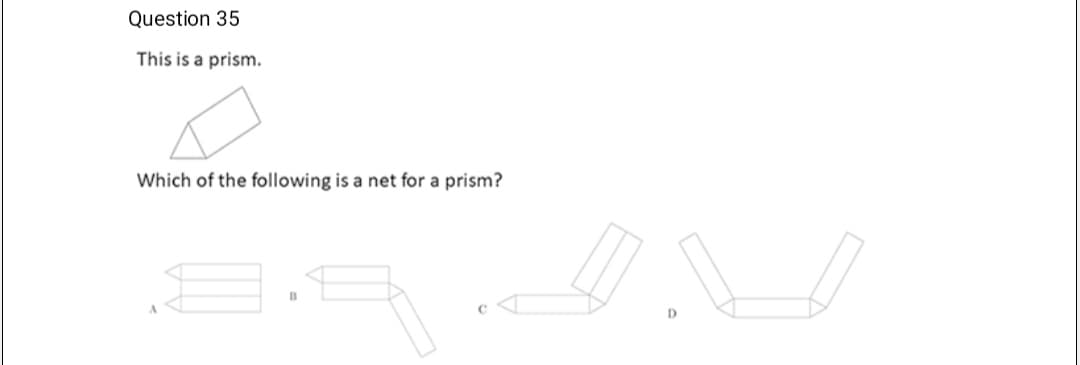 Question 35
This is a prism.
Which of the following is a net for a prism?
