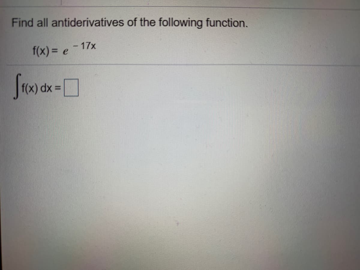 Find all antiderivatives of the following function.
f(x) = e
- 17x
f(x) dx% D
%3D
