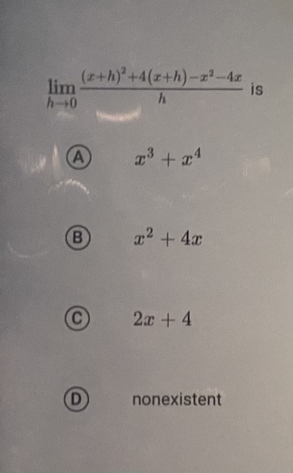 lim
h→0
(z+h)² +4(x+h)-x²-4x
h
A
B
D
x³ + x¹
x² + 4x
2x + 4
nonexistent
is