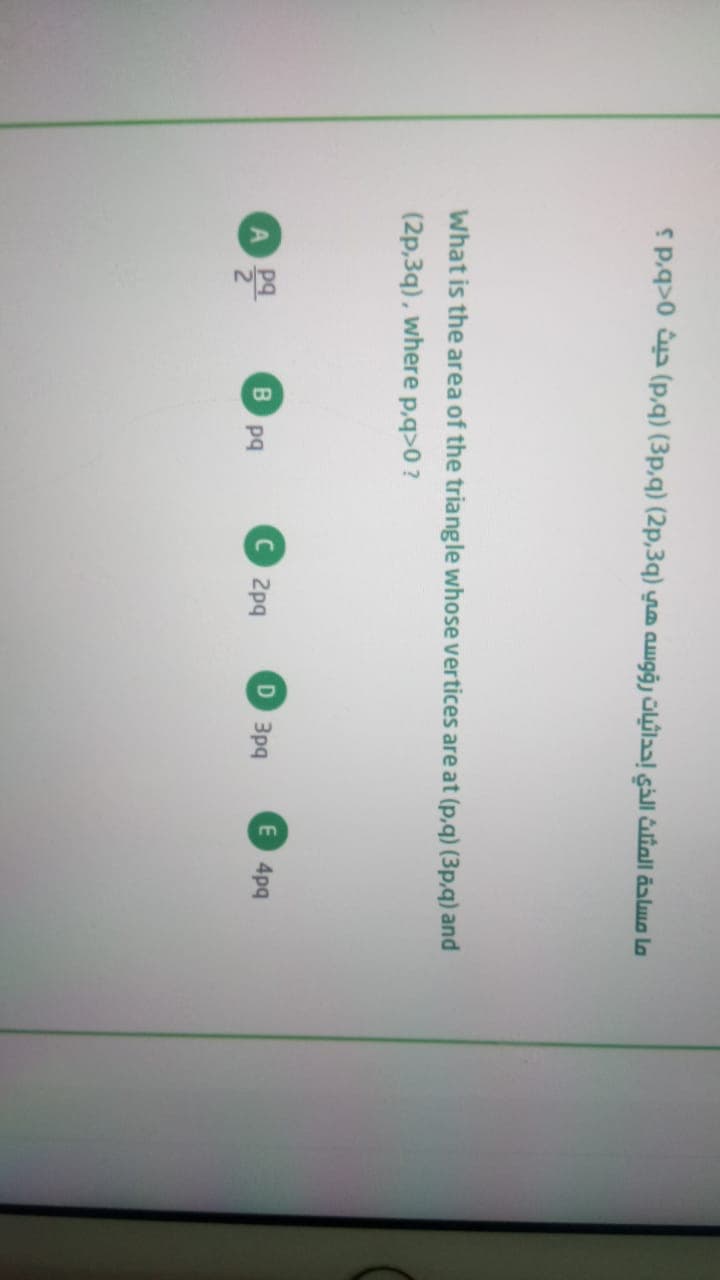 sp.q>0 a (p,q) (3p,q) (2p,3q) ya awgġj ülýla l liall äalwo lo
What is the area of the triangle whose vertices are at (p,q) (3p,q) and
(2p,3q), where p,q>0 ?
C2pq
D 3pq
E 4pq
pq
pq
