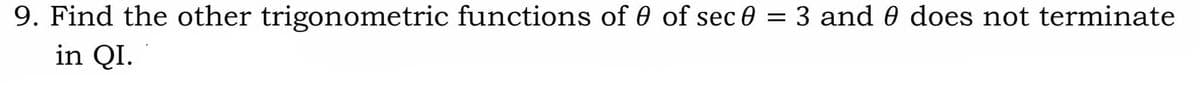 9. Find the other trigonometric functions of 0 of sec 0 = 3 and 0 does not terminate
in QI.
