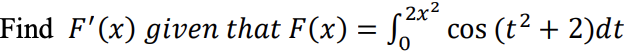 Find F'(x) given that F(x) = J
- 2x²
COS
(t2 + 2)dt
