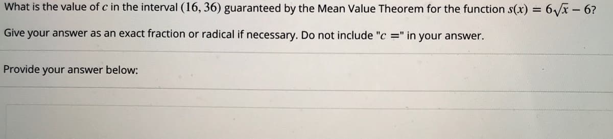 What is the value of c in the interval (16, 36) guaranteed by the Mean Value Theorem for the function s(x) = 6/x - 6?
Give
your answer as an exact fraction or radical if necessary. Do not include "c =" in your answer.
Provide your answer below:
