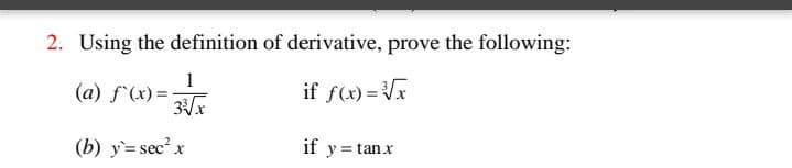 2. Using the definition of derivative, prove the following:
1
(a) f'(x) =
if f(x) = V
(b) y= sec x
if y = tanx
