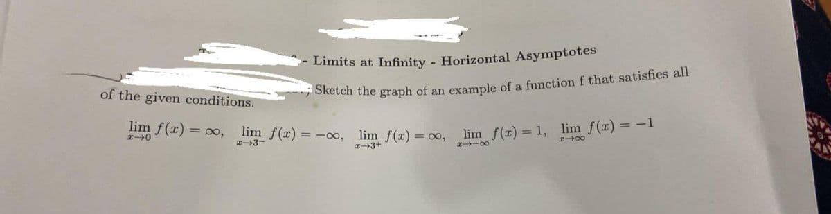 of the given conditions.
lim f(x)=
= ∞,
#0
lim f(x)
x-3-
Limits at Infinity - Horizontal Asymptotes
Sketch the graph of an example of a function f that satisfies all
= -∞,
lim f(x) = ∞,
= -1
lim f(x) = 1, lim f(x) =
2-3+
818
2118