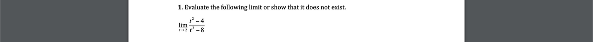 1. Evaluate the following limit or show that it does not exist.
t? - 4
lim
t→2 t° – 8
