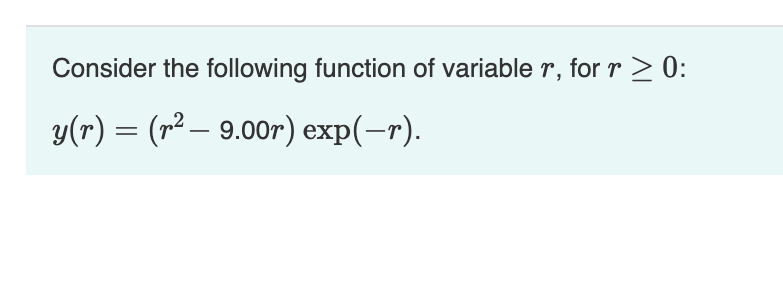 Consider the following function of variable r, for r > 0:
y(r) = (r² – 9.00r) exp(-r).
